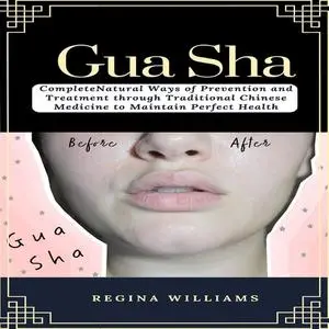«Gua Sha: Complete Natural Ways of Prevention and Treatment through Traditional Chinese Medicine to Maintain Perfect Hea