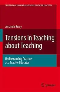 Tensions in Teaching about Teaching: Understanding Practice as a Teacher Educator (Self Study of Teaching and Teacher Education