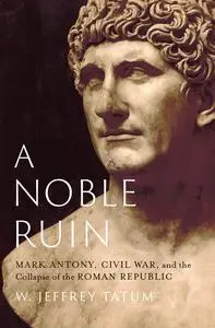 A Noble Ruin: Mark Antony, Civil War, and the Collapse of the Roman Republic (True PDF)