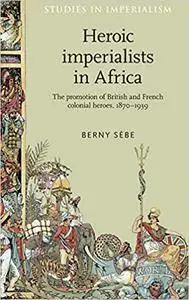 Heroic imperialists in Africa: The promotion of British and French colonial heroes, 1870–1939