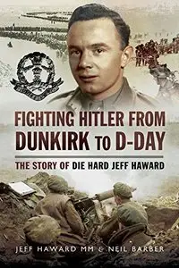 Fighting Hitler from Dunkirk to D-Day: The Story of die Hard Jeff Haward