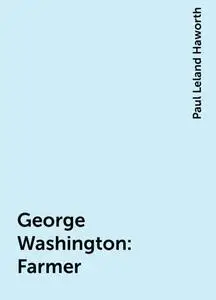 «George Washington: Farmer» by Paul Leland Haworth
