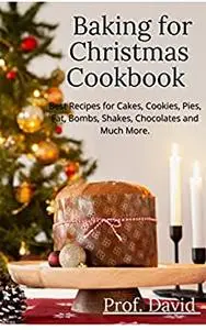 Baking for Christmas Cookbook : Best Recipes for Cakes, Cookies, Pies, Fat, Bombs, Shakes, Chocolates and Much More.