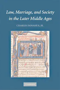 Law, Marriage, and Society in the Later Middle Ages: Arguments about Marriage in Five Courts