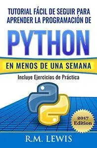 Python: Tutorial Fácil de Seguir Para Aprender la Programación de Python en Menos de una Semana: Con Ejercicios de Práctica