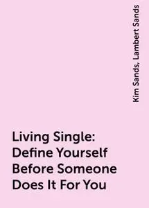 «Living Single: Define Yourself Before Someone Does It For You» by Kim Sands, Lambert Sands
