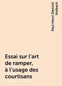 «Essai sur l’art de ramper, à l’usage des courtisans» by Paul Henri Dietrich Holbach