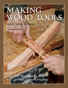 Making Wood Tools with John Wilson: Traditional Woodworking Tools You Can Make in Your Own Shop