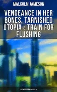 «Vengeance in Her Bones, Tarnished Utopia & Train for Flushing (Science Fiction Collection)» by Malcolm Jameson