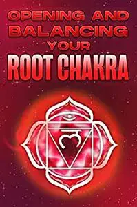 OPENING AND BALANCING YOUR ROOT CHAKRA: Opening and Balancing your Chakra’s #7