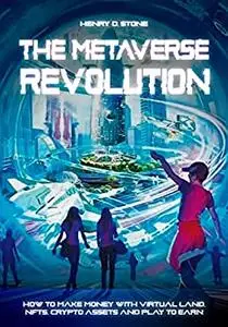 The Metaverse Revolution: How to Make Money with Virtual Land, NFTs, Crypto Assets and Play to Earn