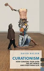 Curationism: How Curating Took Over the Art World and Everything Else 