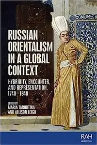 Russian Orientalism in a global context: Hybridity, encounter, and representation, 1740–1940