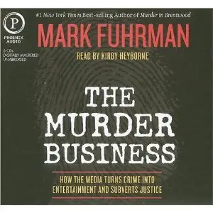 The Murder Business: How the Media Turns Crime Into Entertainment and Subverts Justice - Mark Fuhrman