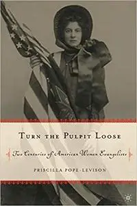 Turn the Pulpit Loose: Two Centuries of American Women Evangelists