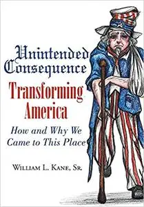 Unintended Consequence: Transforming America- How and Why We Came to This Place