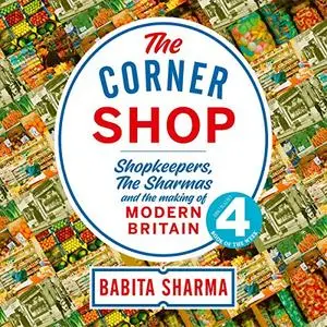 The Corner Shop: Shopkeepers, the Sharmas and the Making of Modern Britain [Audiobook]
