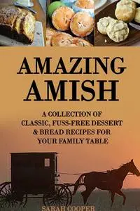 Amazing Amish: A Collection of Classic, Fuss Free Dessert & Bread Recipes for your Family Table