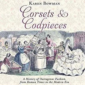 Corsets and Codpieces: A History of Outrageous Fashion, from Roman Times to the Modern Era [Audiobook]