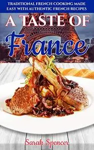 A Taste of France: Traditional French Cooking Made Easy with Authentic French Recipes