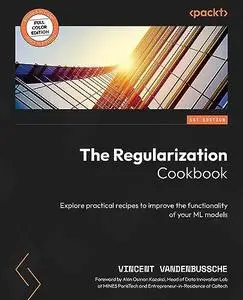 The Regularization Cookbook: Explore practical recipes to improve the functionality of your ML models