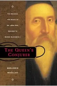 The Queen's Conjurer: The Science and Magic of Dr. John Dee, Advisor to Queen Elizabeth I