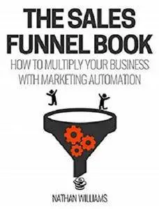 The Sales Funnel Book: How To Multiply Your Business With Marketing Automation [Kindle Edition]