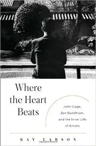 Where the Heart Beats: John Cage, Zen Buddhism, and the Inner Life of Artists