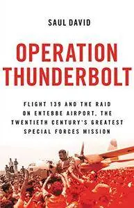 Operation Thunderbolt: Flight 139 and the Raid on Entebbe Airport, the Most Audacious Hostage Rescue Mission in History