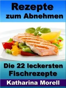 Rezepte zum Abnehmen - Die 22 leckersten Fischrezepte mit Tipps zum Abnehmen und schlank bleiben (Repost)