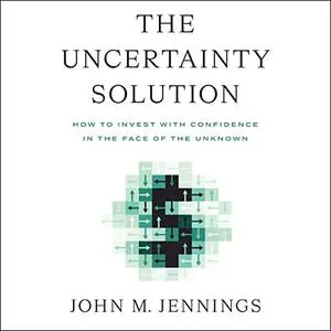 The Uncertainty Solution: How to Invest with Confidence in the Face of the Unknown [Audiobook]