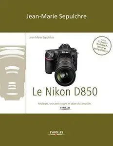 Le Nikon D850: Réglages, tests techniques et objectifs conseillés
