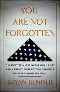 You Are Not Forgotten: The Story of a Lost World War II Pilot and a Twenty-First-Century Soldier's Mission to Bring Him