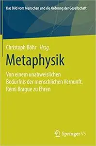 Metaphysik: Von einem unabweislichen Bedürfnis der menschlichen Vernunft. Rémi Brague zu Ehren