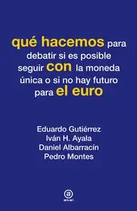 «Qué hacemos con el euro» by Eduardo Gutiérrez,Iván H. Ayala,Daniel Albarracín,Pedro Montes