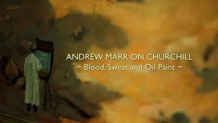 BBC - Andrew Marr On Churchill Blood Sweat And Oil Paint (2015)