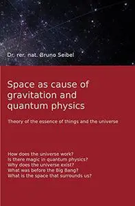 Space as the cause of gravitation and quantum physics: Theory of the essence of things and the universe