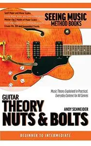 Guitar Theory Nuts & Bolts: Music Theory Explained in Practical, Everyday Context for All Genres (Seeing Music)