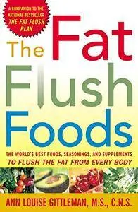 The Fat Flush Foods : The World's Best Foods, Seasonings, and Supplements to Flush the Fat From Every Body (Repost)