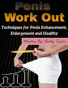 Penis Work Out: Techniques for Penis Enhancement, Enlargement and Healthy