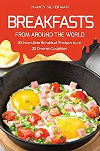 Breakfasts from Around the World: 30 Incredible Breakfast Recipes from 30 Diverse Countries