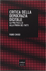 Critica della democrazia digitale. La politica 2.0 alla prova dei fatti - Fabio Chiusi