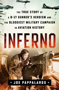 Inferno: The True Story of a B-17 Gunner's Heroism and the Bloodiest Military Campaign in Aviation History