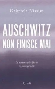 Gabriele Nissim - Auschwitz non finisce mai. La memoria della Shoah e i nuovi genocidi