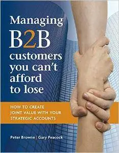 Managing B2B customers you can't afford to lose: How to create joint value with your strategic accounts