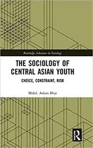 The Sociology of Central Asian Youth: Choice, Constraint, Risk