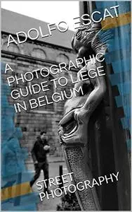 A PHOTOGRAPHIC GUIDE TO LIÈGE IN BELGIUM: STREET PHOTOGRAPHY