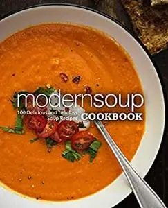 Modern Soup Cookbook: 100 Delicious and Timeless Soup Recipes