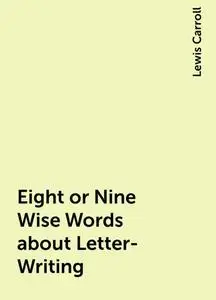 «Eight or Nine Wise Words about Letter-Writing» by Lewis Carroll