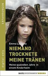 Niemand trocknete meine Tränen: Meine qualvollen Jahre in einem Kinderheim